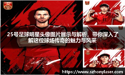 25号足球明星头像图片展示与解析，带你深入了解这位球场传奇的魅力与风采